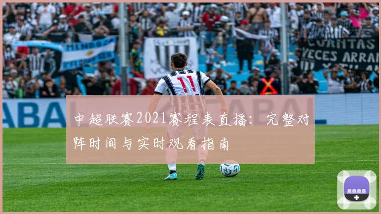 中超联赛2021赛程表直播：完整对阵时间与实时观看指南