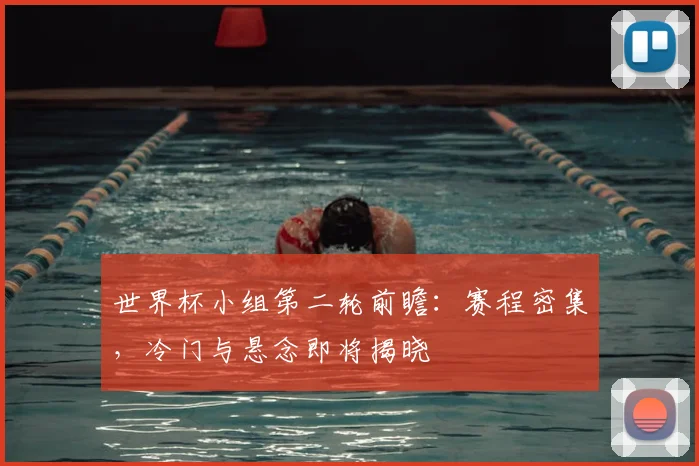 世界杯小组第二轮前瞻：赛程密集，冷门与悬念即将揭晓