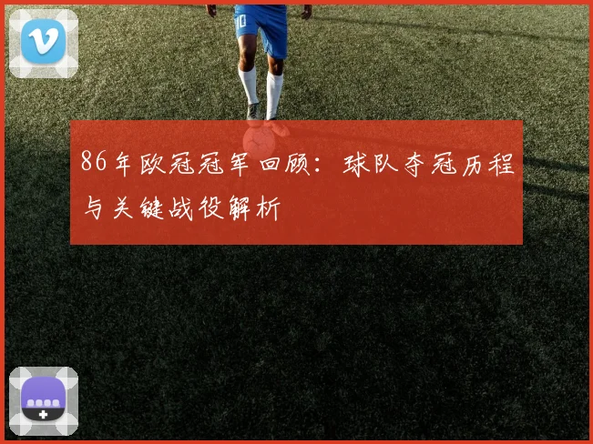 86年欧冠冠军回顾：球队夺冠历程与关键战役解析