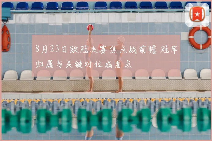 8月23日欧冠决赛焦点战前瞻 冠军归属与关键对位成看点