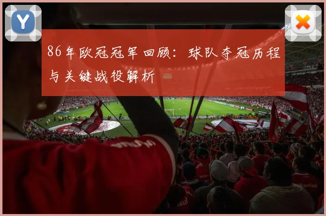 86年欧冠冠军回顾：球队夺冠历程与关键战役解析