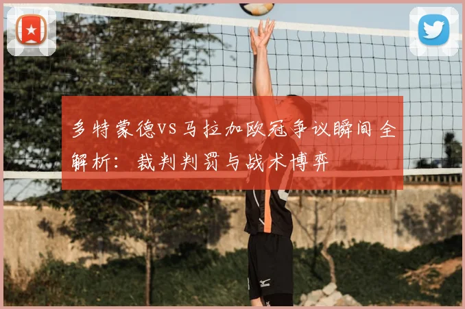 多特蒙德vs马拉加欧冠争议瞬间全解析：裁判判罚与战术博弈