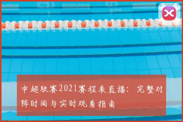中超联赛2021赛程表直播：完整对阵时间与实时观看指南