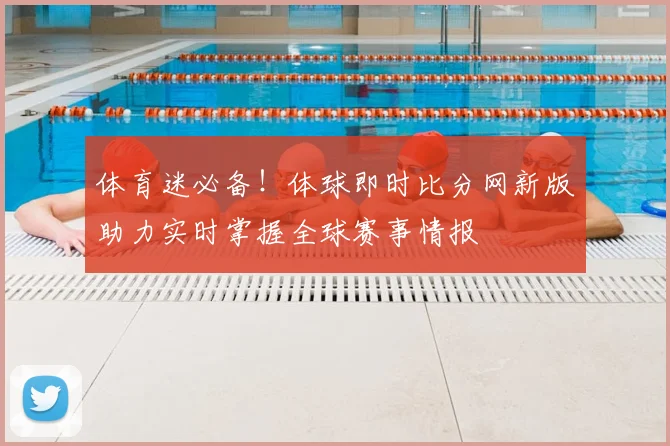 体育迷必备！体球即时比分网新版助力实时掌握全球赛事情报