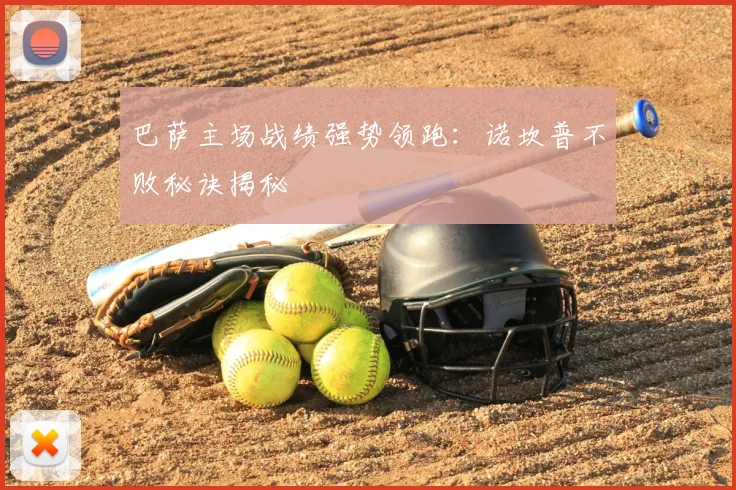 巴萨主场战绩强势领跑：诺坎普不败秘诀揭秘