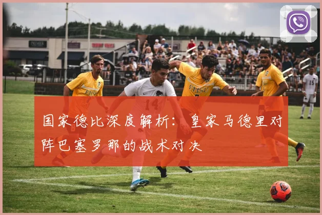 国家德比深度解析：皇家马德里对阵巴塞罗那的战术对决