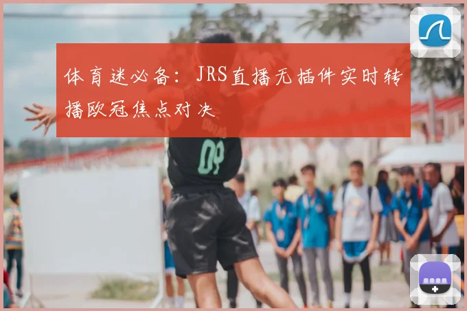 体育迷必备：JRS直播无插件实时转播欧冠焦点对决